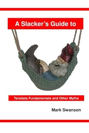 a slackers guide to teradata fundamentals and other myths 1st edition mark swanson 0615987583, 978-0615987583