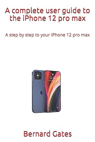 a complete user guide to the iphone 12 pro max a step by step to your iphone 12 pro max 1st edition bernard