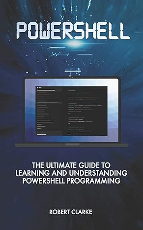powershell the ultimate guide to learning and understanding powershell programming 1st edition robert clarke