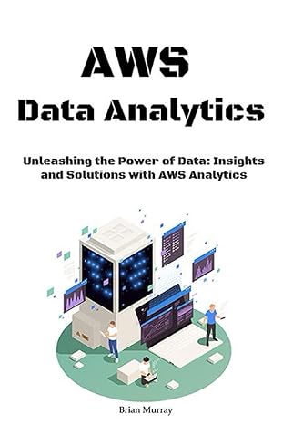 aws data analytics unleashing the power of data insights and solutions with aws analytics 1st edition brian