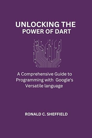 unlocking the power of dart a comprehensive guide to programming with googles versatile language 1st edition