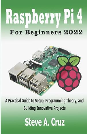 raspberry pi 4 for beginners 2022 a practical guide to setup programming theory and building innovative