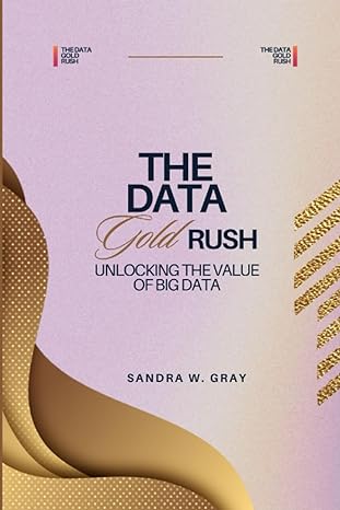 the data gold rush unlocking the value of big data 1st edition sandra w gray b0ccz1dn47 ,  979-8853869370