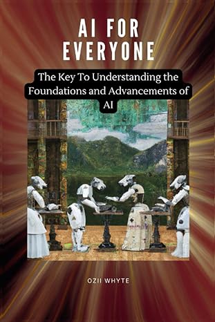 ai for everyone the key to understanding the foundations and advancements of ai 1st edition ozii whyte