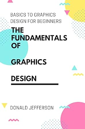 basics to graphics design for beginners the fundamentals of graphics design 1st edition donald jefferson , 