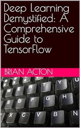 deep learning demystified a comprehensive guide to tensorflow 1st edition brian acton ,  b0ck5bsm5z
