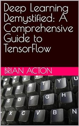 deep learning demystified a comprehensive guide to tensorflow 1st edition brian acton b0ck5bsm5z