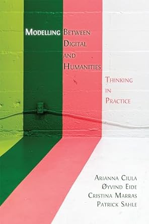 modelling between digital and humanities thinking in practice 1st edition arianna ciula ,oyvind eide