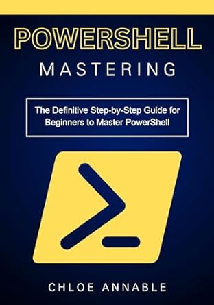 mastering powershell the definitive step by step guide for beginners to master powershell 1st edition chloe