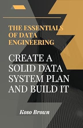 essentials of data engineering create a solid data system plan and build 1st edition koso brown ,  b0cszmgrc1