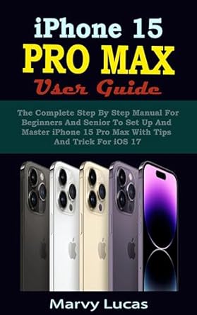 iphone 15 pro max user guide the complete step by step manual for beginners and senior to set up and master