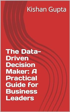 the data driven decision maker a practical guide for business leaders 1st edition kishan gupta ,surinder