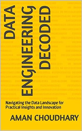 data engineering decoded navigating the data landscape for practical insights and innovation 1st edition aman