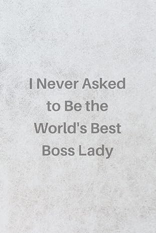 i never asked to be the worlds best boss lady the worlds best boss lady never asked to be the worlds best