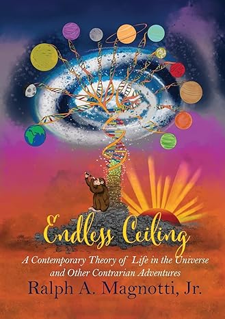 endless ceiling a contemporary theory of life in the universe and other contrarian adventures 1st edition