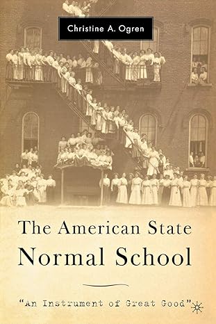 the american state normal school an instrument of great good 2005th edition c ogren 1403968381, 978-1403968388