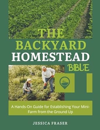 the backyard homestead bible a hands on guide for establishing your mini farm from the ground up 1st edition