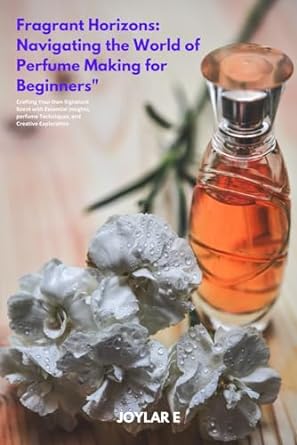 fragrant horizons navigating the world of perfume making for beginners crafting your own signature scent with