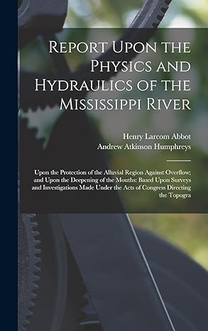 report upon the physics and hydraulics of the mississippi river upon the protection of the alluvial region