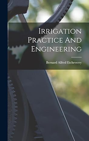 irrigation practice and engineering 1st edition bernard alfred etcheverry 1018718591, 978-1018718590