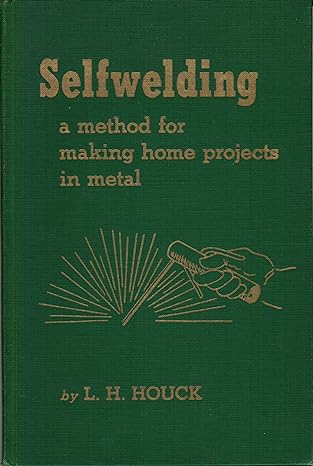 selfwelding a method for making home projects in metal 1st edition l h houck b0027zmozu