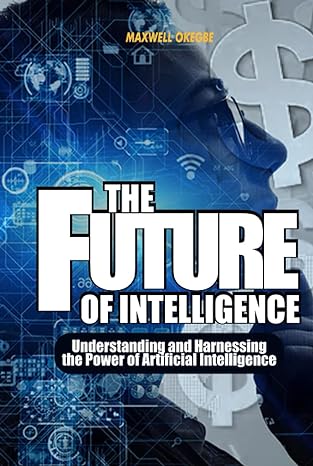 the future of intelligence understanding and harnessing the power of artificial intelligence 1st edition