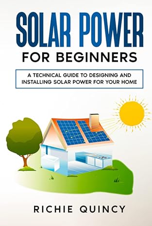 solar power for beginners a technical guide to designing and installing solar power for your home 1st edition