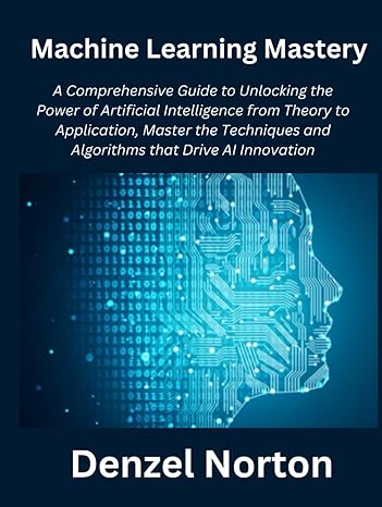 machine learning mastery a comprehensive guide to unlocking the power of artificial intelligence from theory