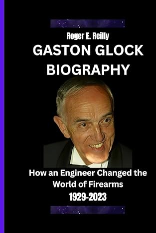 gaston glock biography how an engineer changed the world of firearms 1st edition roger e reilly b0cr85frdf,