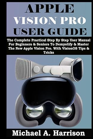 apple vision pro user guide the complete practical step by step user manual for beginners and seniors to