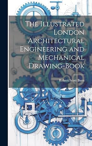 the illustrated london architectural engineering and mechanical drawing book 1st edition robert scott burn