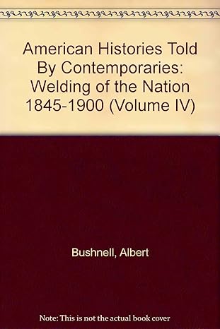 american histories told by contemporaries welding of the nation 1845 1900 1st edition albert bushnell