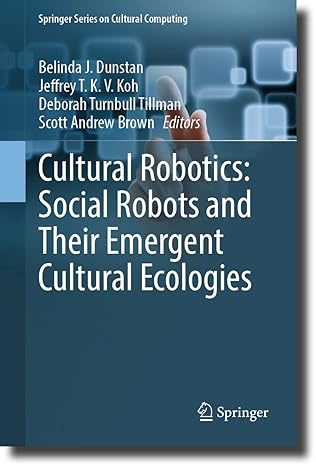 cultural robotics social robots and their emergent cultural ecologies 1st edition belinda j dunstan ,jeffrey