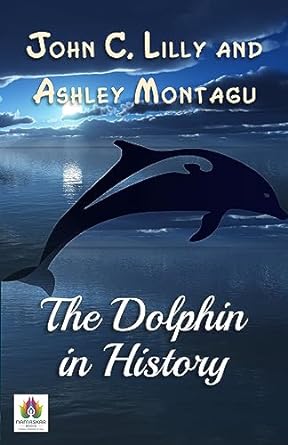 the dolphin in history bridging worlds of science and consciousness by john c lilly and ashley montagu 1st