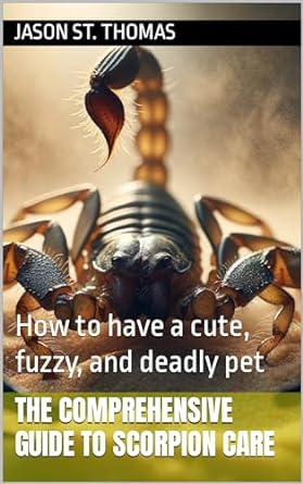 the comprehensive guide to scorpion care how to have a cute fuzzy and deadly pet 1st edition jason st thomas