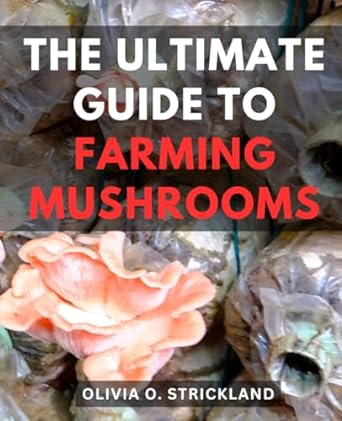 the ultimate guide to farming mushrooms a beginners guide to growing mushrooms at home discover the joy of