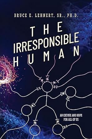 the irresponsible human an excuse and hope for all of us 1st edition bruce e lehnert, sr , ph d b001khhfvo,