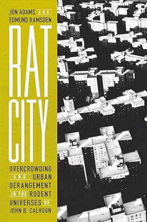 rat city overcrowding and urban derangement in the rodent universes of john b calhoun 1st edition jon adams