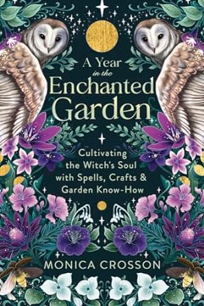 a year in the enchanted garden cultivating the witchs soul with spells crafts and garden know how 1st edition