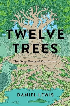 twelve trees the deep roots of our future 1st edition daniel lewis 1982164050, 978-1982164058