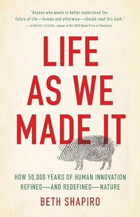 life as we made it how 50 000 years of human innovation refined and redefined nature 1st edition beth shapiro