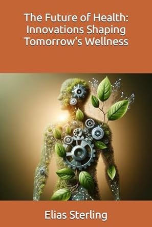 the future of health innovations shaping tomorrows wellness 1st edition elias sterling ,chatgpt chatgpt