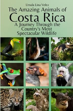 the amazing animals of costa rica a journey through the countrys most spectacular wildlife 1st edition ursula