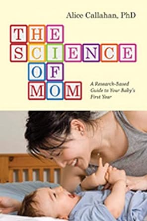 the science of mom a research based guide to your babys first year 1st edition alice callahan 1421417324,