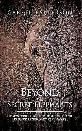 beyond the secret elephants of mysterious relict hominoids and elusive legendary elephants 1st edition gareth