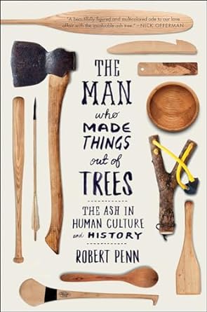 the man who made things out of trees the ash in human culture and history 1st edition robert penn 0393354121,