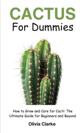 cactus for dummies how to grow and care for cacti the ultimate guide for beginners and beyond 1st edition