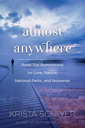 almost anywhere road trip ruminations on love nature national parks and nonsense 1st edition krista schlyer