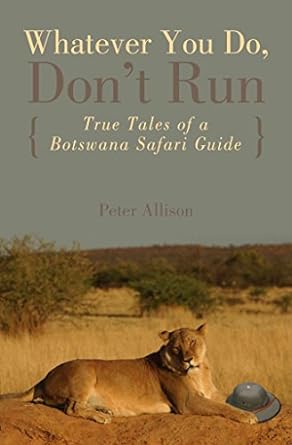 whatever you do dont run true tales of a botswana safari guide 1st edition peter allison 0762745657,