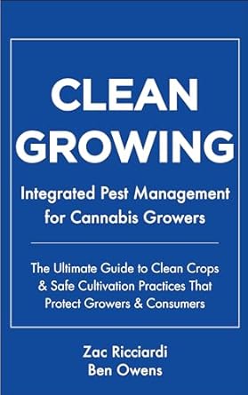 clean growing integrated pest management for cannabis growers the ultimate guide to clean crops and safe